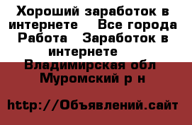 Хороший заработок в интернете. - Все города Работа » Заработок в интернете   . Владимирская обл.,Муромский р-н